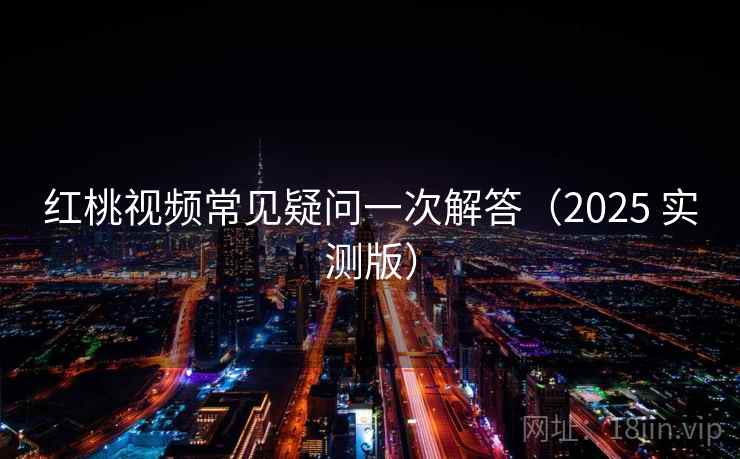 红桃视频常见疑问一次解答(2025 实测版) 红桃视频常见疑问一次解答(2025 实测版)