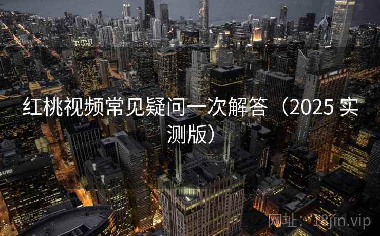 红桃视频常见疑问一次解答(2025 实测版) 红桃视频常见疑问一次解答(2025 实测版)