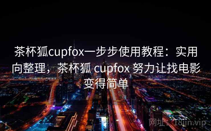 茶杯狐cupfox一步步使用教程:实用向整理,茶杯狐 cupfox 努力让找电影变得简单 茶杯狐cupfox一步步使用教程:实用向整理,茶杯狐 cupfox 努力让找电影变得简单