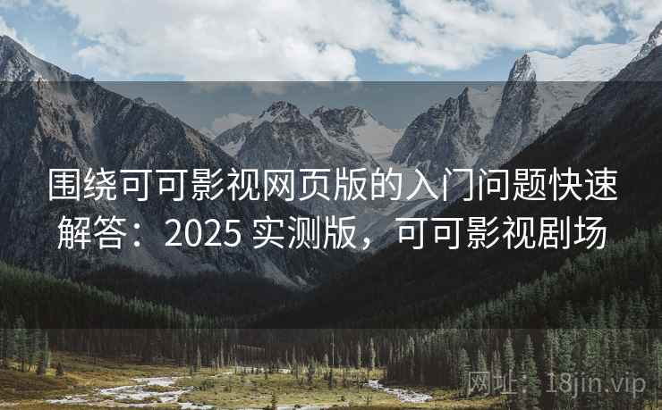 围绕可可影视网页版的入门问题快速解答:2025 实测版,可可影视剧场 围绕可可影视网页版的入门问题快速解答:2025 实测版,可可影视剧场