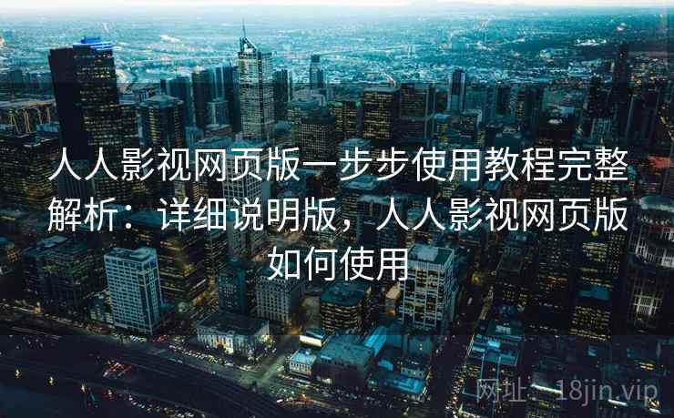 人人影视网页版一步步使用教程完整解析:详细说明版,人人影视网页版如何使用 人人影视网页版一步步使用教程完整解析:详细说明版,人人影视网页版如何使用