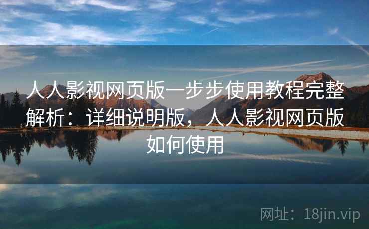 人人影视网页版一步步使用教程完整解析:详细说明版,人人影视网页版如何使用 人人影视网页版一步步使用教程完整解析:详细说明版,人人影视网页版如何使用