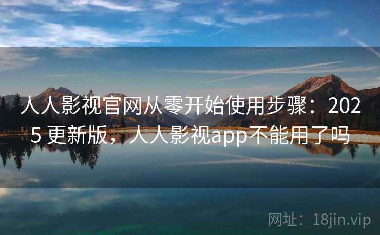 人人影视官网从零开始使用步骤:2025 更新版,人人影视app不能用了吗 人人影视官网从零开始使用步骤:2025 更新版,人人影视app不能用了吗