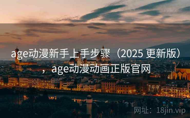 age动漫新手上手步骤(2025 更新版),age动漫动画正版官网 age动漫新手上手步骤(2025 更新版),age动漫动画正版官网