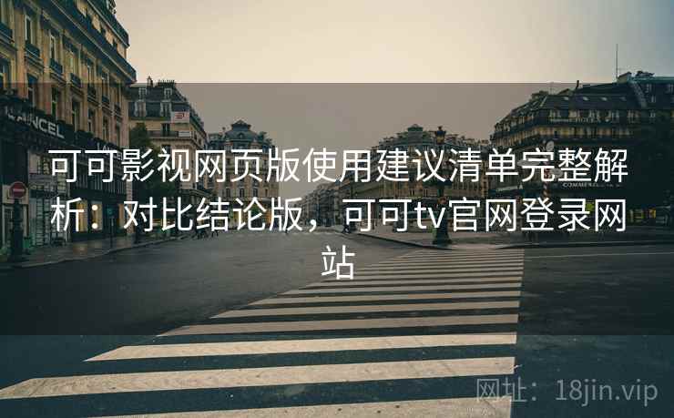 可可影视网页版使用建议清单完整解析:对比结论版,可可tv官网登录网站 可可影视网页版使用建议清单完整解析:对比结论版,可可tv官网登录网站