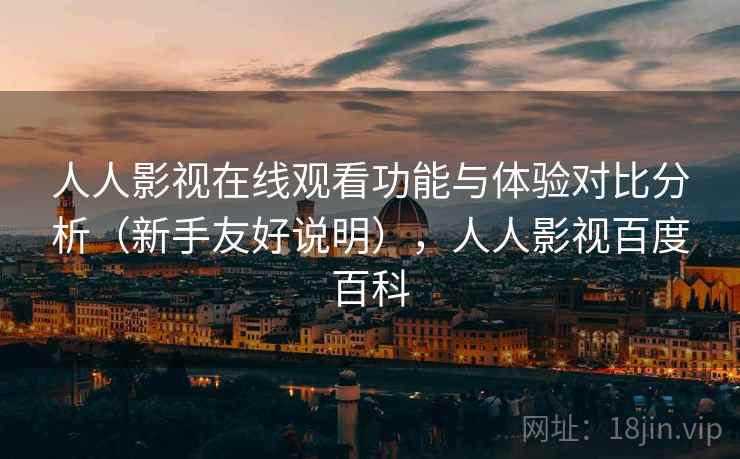 人人影视在线观看功能与体验对比分析(新手友好说明),人人影视百度百科 人人影视在线观看功能与体验对比分析(新手友好说明),人人影视百度百科