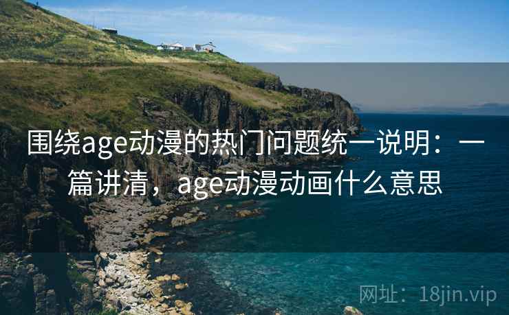 围绕age动漫的热门问题统一说明:一篇讲清,age动漫动画什么意思 围绕age动漫的热门问题统一说明:一篇讲清,age动漫动画什么意思