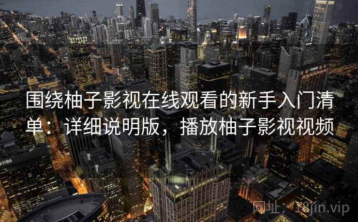 围绕柚子影视在线观看的新手入门清单:详细说明版,播放柚子影视视频 围绕柚子影视在线观看的新手入门清单:详细说明版,播放柚子影视视频