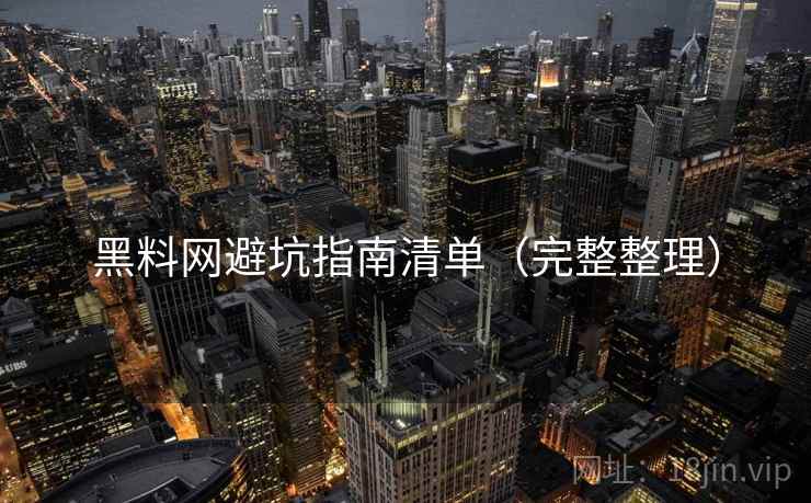 黑料网避坑指南清单(完整整理) 黑料网避坑指南清单(完整整理)