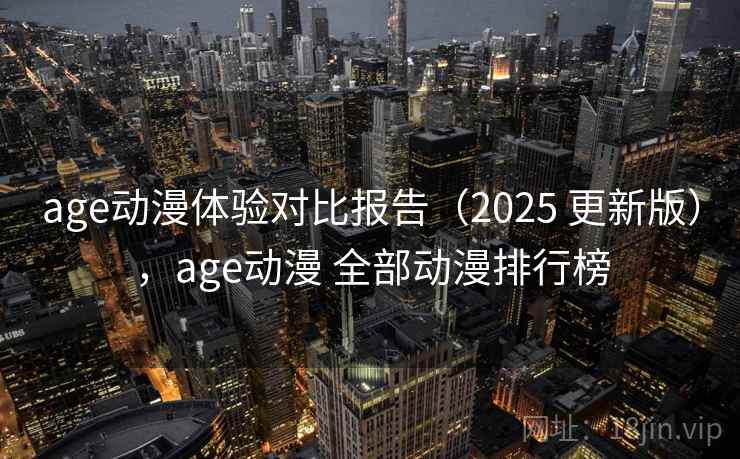 age动漫体验对比报告（2025 更新版），age动漫 全部动漫排行榜