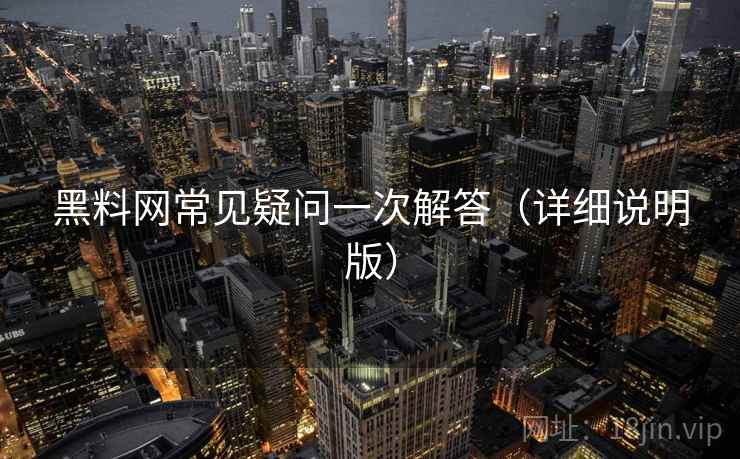 黑料网常见疑问一次解答(详细说明版) 黑料网常见疑问一次解答(详细说明版)