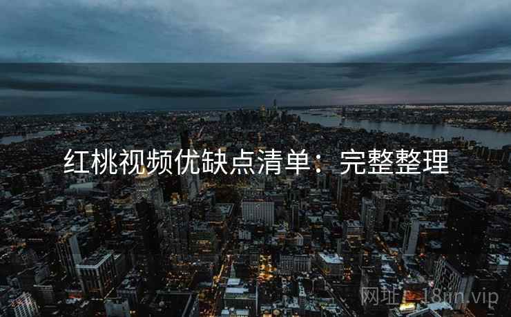 红桃视频优缺点清单：完整整理
