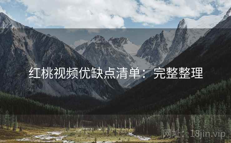 红桃视频优缺点清单：完整整理