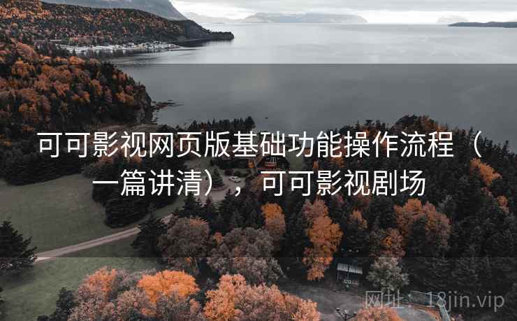 可可影视网页版基础功能操作流程(一篇讲清),可可影视剧场 可可影视网页版基础功能操作流程(一篇讲清),可可影视剧场