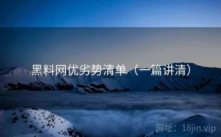 黑料网优劣势清单(一篇讲清) 黑料网优劣势清单(一篇讲清)